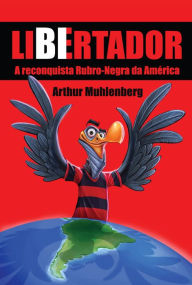 Title: Libertador: A reconquista rubro-negra da América, Author: Arthur Muhlenberg
