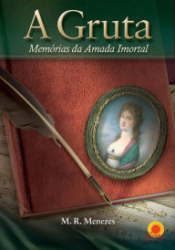 Title: A gruta: memórias da Amada Imortal, Author: M. R. Menezes
