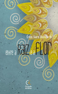 Title: Entre a raiz e a flor, Author: Érica Nara Bombardi