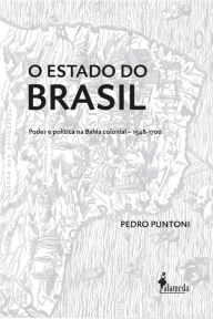 Title: O Estado do Brasil: Poder e política na Bahia colonial - 1548-1700, Author: Pedro Puntoni