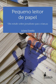 Title: Pequeno leitor de papel: Um estudo sobre jornalismo para crianças, Author: Juliana Doretto