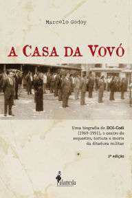 Title: A Casa da Vovó: Uma biografia do DOI-Codi (1969-1991), o centro de sequestro, tortura e morte da ditadura militar, Author: Marcelo Godoy
