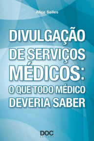 Title: DIVULGAÇÃO DE SERVIÇOS MÉDICOS: O QUE TODO MÉDICO DEVERIA SABER, Author: Alice Selles
