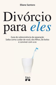 Title: Divórcio para eles: Guia de sobrevivência da separação. Saiba como cuidar de você, dos filhos, do bolso e conviver com a ex, Author: Eliane Santoro