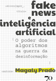 Title: Fake News e Inteligência Artificial: O poder dos algoritmos na guerra da desinformação, Author: Magaly Prado