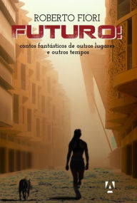 Title: Futuro!: contos fantásticos de outros lugares e outros tempos, Author: Roberto Fiori