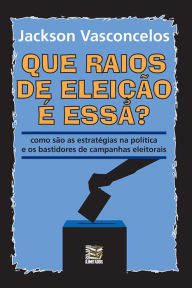 Title: Que raios de eleição é essa?: Como são as estratégias na política e os bastidores de campanhas eleitorais, Author: Jackson Vasconcelos