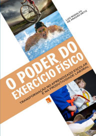 Title: O Poder do Exercício Físico: Transformação no aprendizado escolar e na produtividade laboral, Author: Luiz Rodolfo de Aragão Ortiz