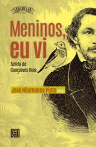 Title: Meninos, eu vi: Seleta de Gonçalves Dias, Author: José Nêumanne Pinto