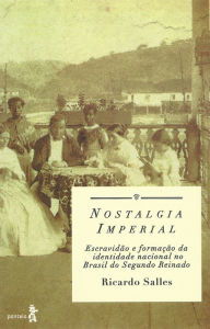 Title: Nostalgia imperial: Escravidão e formação da identidade nacional no Brasil do Segundo Reinado, Author: Ricardo Salles