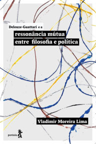 Title: Deleuze-Guattari e a ressonância mútua entre filosofia e política, Author: Vladimir Moreira Lima