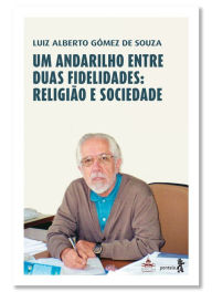 Title: Um andarilho entre duas fidelidades: religião e sociedade, Author: Luiz Alberto Gómez de Souza