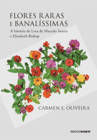 Title: Flores raras e banalíssimas: A história de Lota de Macedo Soares e Elizabeth Bishop, Author: Carmen L. Oliveira