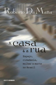 Title: A casa e a rua: Espaço, cidadania, mulher e morte no Brasil, Author: Roberto DaMatta