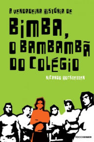 Title: A verdadeira história de Bimba, o bambambã do colégio, Author: Ricardo Hofstetter