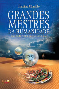 Title: Grandes mestres da humanidade: Lições de amor para a Nova Era, Author: Patrícia Cândido