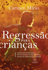 Title: Regressão para crianças: Acabe com os traumas, medos e influências negativas que impedem os pequenos de serem felizes e saudáveis, Author: Carmen Mírio