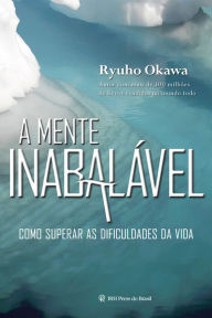 Title: A Mente Inabalável: Como Superar As Dificuldades da Vida, Author: Ryuho Okawa