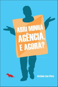 Title: Abri minha agência, e agora?, Author: Antônio Lino Pinto