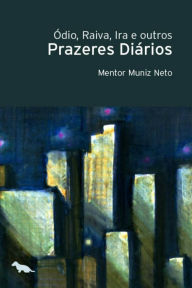 Title: Ódio, raiva, ira e outros prazeres diários, Author: Mentor Muniz Neto