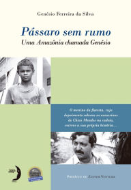 Title: Pássaro sem rumo: Uma Amazônia chamada Genésio, Author: Genésio Ferreira da Silva