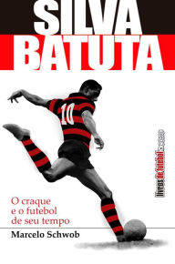 Title: Silva, o Batuta : O craque e o futebol de seu tempo, Author: Marcelo Rousseau Valença Schwob