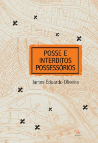 Title: Posse e Interditos Possessórios, Author: James Eduardo Oliveira