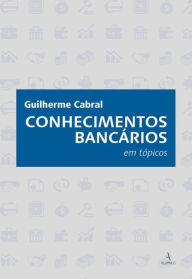 Title: Conhecimentos bancários em tópicos, Author: Guilherme Cabral