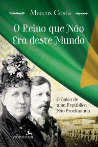 Title: O reino que não era deste mundo: Crônica de uma República Não Proclamada, Author: Marcos Costa