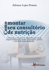 Title: Como Montar Seu Consultório de Nutrição: Conheça as etapas de implementação desse empreendimento numa linguagem prática e de fácil entendimento, Author: Adriana Lopes Peixoto