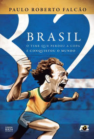 Title: Brasil 82 : O time que perdeu a copa e conquistou o mundo, Author: Paulo Roberto Falcão