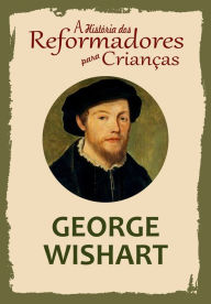 Title: A História dos Reformadores para Crianças: George Wishart, Author: Julia McNair Wright