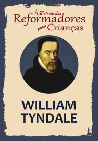 Title: A História dos Reformadores para Crianças: William Tyndale, Author: Julia McNair Wright