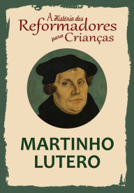 Title: A História dos Reformadores para Crianças: Martinho Lutero, Author: Julia McNair Wright