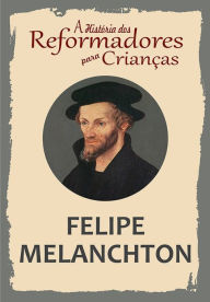 Title: A História dos Reformadores para Crianças: Felipe Melanchton, Author: Julia McNair Wright