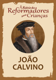 Title: A História dos Reformadores para Crianças: João Calvino, Author: Julia McNair Wright