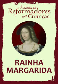 Title: A História dos Reformadores para Crianças: Rainha Margarida, Author: Julia McNair Wright