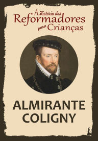 Title: A História dos Reformadores para Crianças: Almirante Coligny, Author: Julia McNair Wright