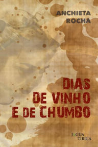 Title: Dias de vinho e de chumbo, Author: Anchieta Rocha