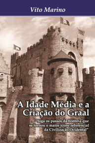 Title: A Idade Média e a criação do Graal, Author: Vito Marino
