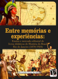 Title: Entre memórias e experiências:: ensino e mercado editorial de livros didáticos de História do Brasil, Author: Alexandra Lima da Silva