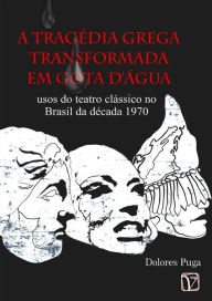 Title: A tragedia grega transformada em Gota D'agua: usos do teatro classico no Brasil da decada de 1970, Author: Dolores Puga