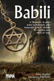 Title: Babili: A libertação do povo judeu na Babilônia, pelo imperador Ciro II, abrindo os caminhos para vinda de Jesus, Author: Jairo Avellar