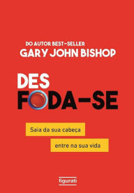 Title: Des Foda-Se: Saia da sua Cabeça, Entre na sua Vida, Author: Gary John Bishop