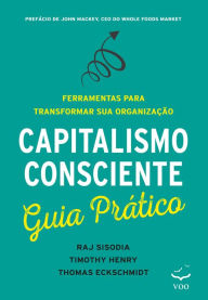 Title: Capitalismo Consciente Guia Prático: Ferramentas para transformar sua organização, Author: Raj Sisodia