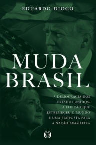 Title: Muda Brasil: A Democracia dos Estados Unidos a Eleicao que Estremeceu o Mundo e Uma Proposta para a Nacao Brasileira, Author: Eduardo Diogo