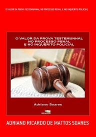 Title: O Valor Da Prova Testemunhal No Processo Penal E No Inquérito Policial, Author: Adriano Ricardo Mattos De Soares