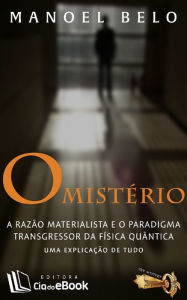 Title: O mistério : A Razão Materialista e o Paradigma Transgressor da Física Quântica, Author: Manoel Belo