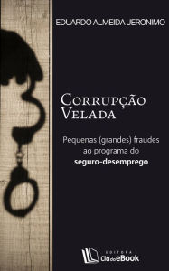 Title: Corrupção velada : Pequenas (grandes) fraudes ao programa do seguro-desemprego, Author: Eduardo Almeida Jeronimo