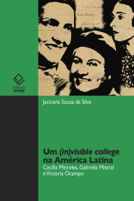 Title: Um (in)visible college na América Latina: Cecília Meireles, Gabriela Mistral e Victoria Ocampo, Author: Jacicarla Souza da Silva